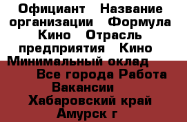 Официант › Название организации ­ Формула Кино › Отрасль предприятия ­ Кино › Минимальный оклад ­ 20 000 - Все города Работа » Вакансии   . Хабаровский край,Амурск г.